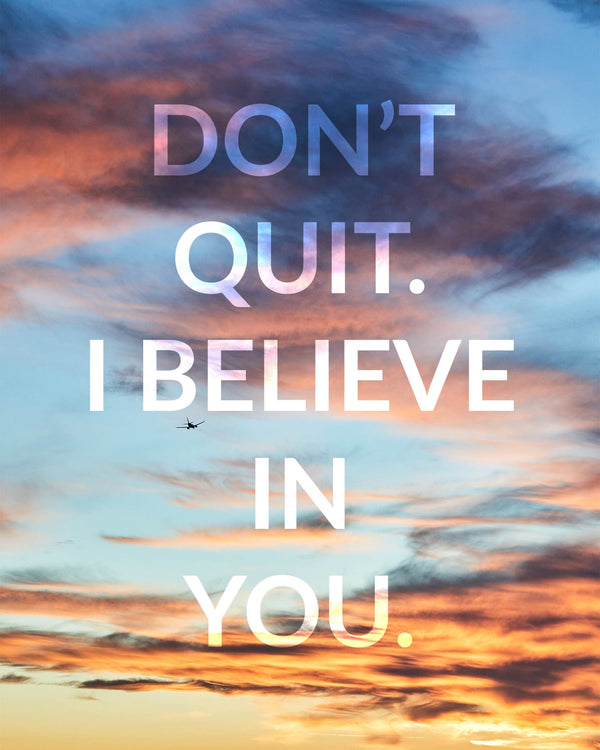 "Don't Quit, I Believe In You." Motivational Quote Photography Print